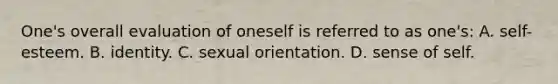 One's overall evaluation of oneself is referred to as one's: A. self-esteem. B. identity. C. sexual orientation. D. sense of self.