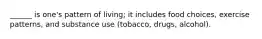 ______ is one's pattern of living; it includes food choices, exercise patterns, and substance use (tobacco, drugs, alcohol).