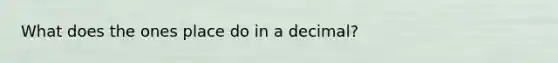 What does the ones place do in a decimal?