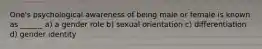 One's psychological awareness of being male or female is known as ______.a) a gender role b) sexual orientation c) differentiation d) gender identity