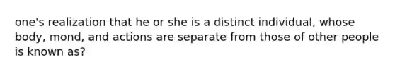 one's realization that he or she is a distinct individual, whose body, mond, and actions are separate from those of other people is known as?