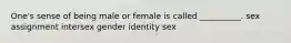 One's sense of being male or female is called __________. sex assignment intersex gender identity sex