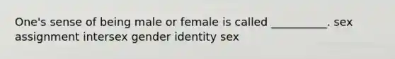 One's sense of being male or female is called __________. sex assignment intersex gender identity sex