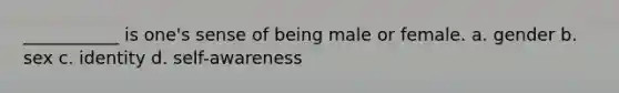 ___________ is one's sense of being male or female. a. gender b. sex c. identity d. self-awareness