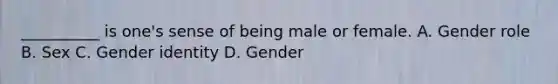 __________ is one's sense of being male or female. A. Gender role B. Sex C. Gender identity D. Gender