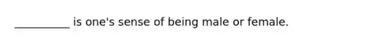 __________ is one's sense of being male or female.