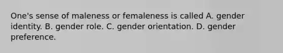 One's sense of maleness or femaleness is called A. gender identity. B. gender role. C. gender orientation. D. gender preference.