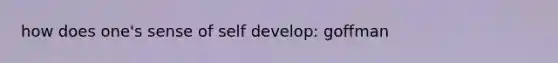 how does one's sense of self develop: goffman