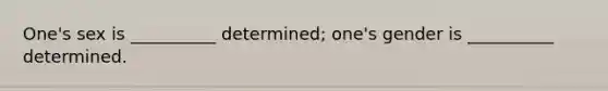 One's sex is __________ determined; one's gender is __________ determined.