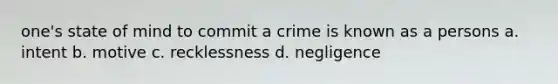 one's state of mind to commit a crime is known as a persons a. intent b. motive c. recklessness d. negligence