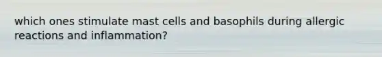 which ones stimulate mast cells and basophils during allergic reactions and inflammation?