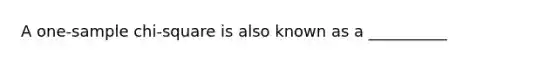 A one-sample chi-square is also known as a __________