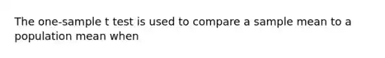 The one-sample t test is used to compare a sample mean to a population mean when