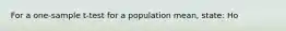 For a one-sample t-test for a population mean, state: Ho