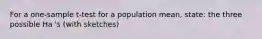 For a one-sample t-test for a population mean, state: the three possible Ha 's (with sketches)