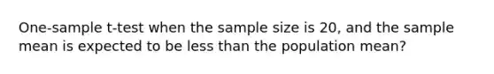 One-sample t-test when the sample size is 20, and the sample mean is expected to be less than the population mean?