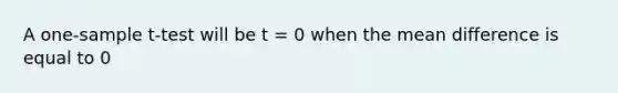 A one-sample t-test will be t = 0 when the mean difference is equal to 0