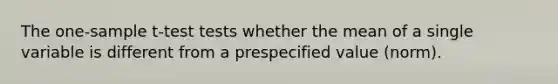 The <a href='https://www.questionai.com/knowledge/kEl9MFIQr9-one-sample-t-test' class='anchor-knowledge'>one-sample t-test</a> tests whether the mean of a single variable is different from a prespecified value (norm).