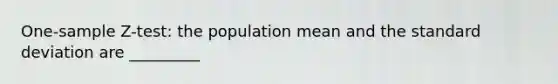 <a href='https://www.questionai.com/knowledge/kicxsfNSZf-one-sample-z-test' class='anchor-knowledge'>one-sample z-test</a>: the population mean and the <a href='https://www.questionai.com/knowledge/kqGUr1Cldy-standard-deviation' class='anchor-knowledge'>standard deviation</a> are _________