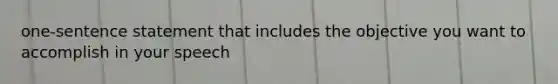 one-sentence statement that includes the objective you want to accomplish in your speech