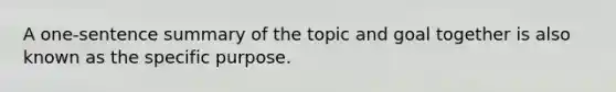 A one-sentence summary of the topic and goal together is also known as the specific purpose.