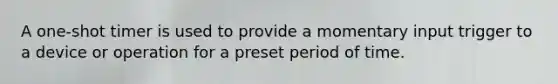 A one-shot timer is used to provide a momentary input trigger to a device or operation for a preset period of time.