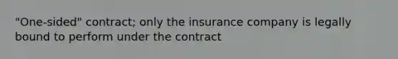 "One-sided" contract; only the insurance company is legally bound to perform under the contract