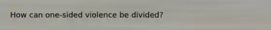 How can one-sided violence be divided?