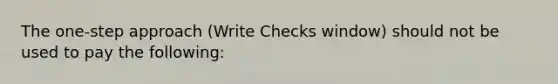 The one-step approach (Write Checks window) should not be used to pay the following: