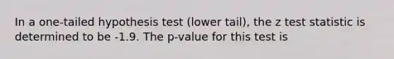 In a one-tailed hypothesis test (lower tail), the z test statistic is determined to be -1.9. The p-value for this test is