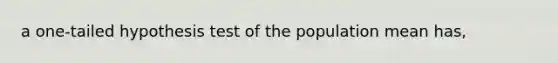 a one-tailed hypothesis test of the population mean has,