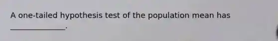 A one-tailed hypothesis test of the population mean has ______________.