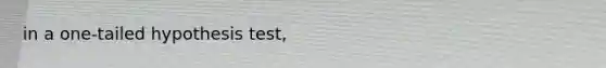 in a one-tailed hypothesis test,