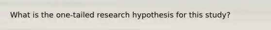 What is the one-tailed research hypothesis for this study?