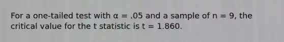 For a one-tailed test with α = .05 and a sample of n = 9, the critical value for the t statistic is t = 1.860.