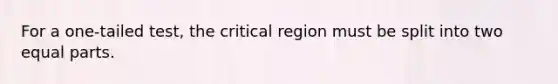 For a one-tailed test, the critical region must be split into two equal parts.