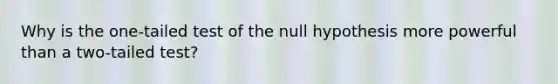 Why is the one-tailed test of the null hypothesis more powerful than a two-tailed test?