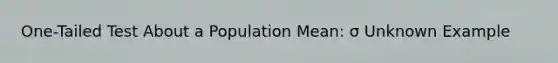 One-Tailed Test About a Population Mean: σ Unknown Example