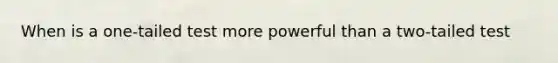 When is a one-tailed test more powerful than a two-tailed test