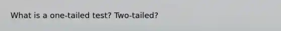 What is a one-tailed test? Two-tailed?