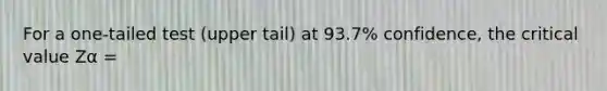 For a one-tailed test (upper tail) at 93.7% confidence, the critical value Zα =