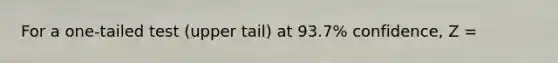 For a one-tailed test (upper tail) at 93.7% confidence, Z =