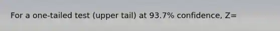For a one-tailed test (upper tail) at 93.7% confidence, Z=