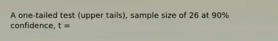 A one-tailed test (upper tails), sample size of 26 at 90% confidence, t =