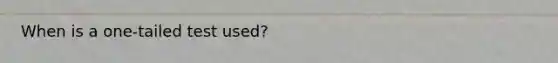 When is a one-tailed test used?