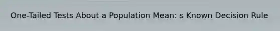 One-Tailed Tests About a Population Mean: s Known Decision Rule