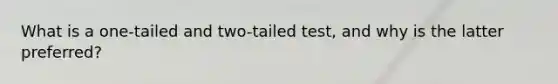 What is a one-tailed and two-tailed test, and why is the latter preferred?