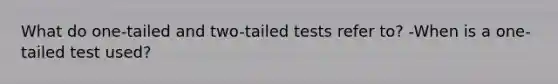 What do one-tailed and two-tailed tests refer to? -When is a one-tailed test used?