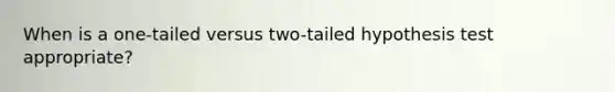 When is a one-tailed versus two-tailed hypothesis test appropriate?