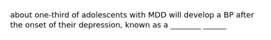 about one-third of adolescents with MDD will develop a BP after the onset of their depression, known as a ________ ______